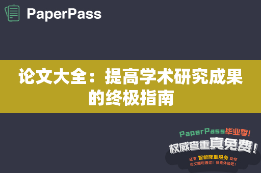 论文大全：提高学术研究成果的终极指南