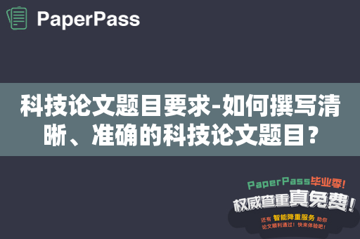 科技论文题目要求-如何撰写清晰、准确的科技论文题目？