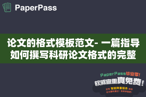 论文的格式模板范文- 一篇指导如何撰写科研论文格式的完整指南