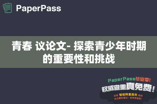 青春 议论文- 探索青少年时期的重要性和挑战