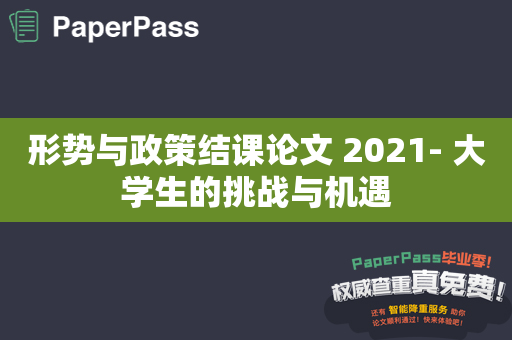 形势与政策结课论文 2021- 大学生的挑战与机遇