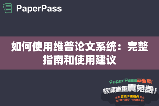 如何使用维普论文系统：完整指南和使用建议