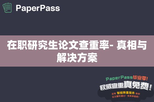 在职研究生论文查重率- 真相与解决方案