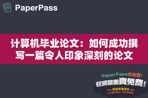 计算机毕业论文：如何成功撰写一篇令人印象深刻的论文