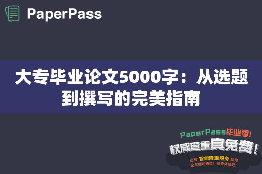 大专毕业论文5000字：从选题到撰写的完美指南