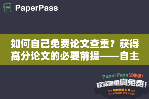 如何自己免费论文查重？获得高分论文的必要前提——自主查重