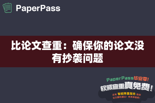 比论文查重：确保你的论文没有抄袭问题