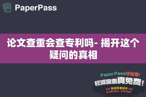 论文查重会查专利吗- 揭开这个疑问的真相