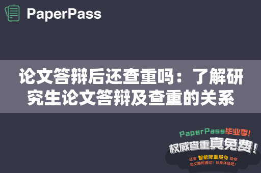 论文答辩后还查重吗：了解研究生论文答辩及查重的关系