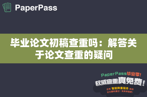 毕业论文初稿查重吗：解答关于论文查重的疑问