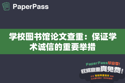 学校图书馆论文查重：保证学术诚信的重要举措