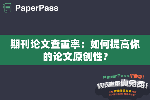 期刊论文查重率：如何提高你的论文原创性？