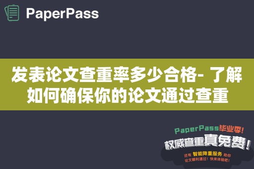 发表论文查重率多少合格- 了解如何确保你的论文通过查重