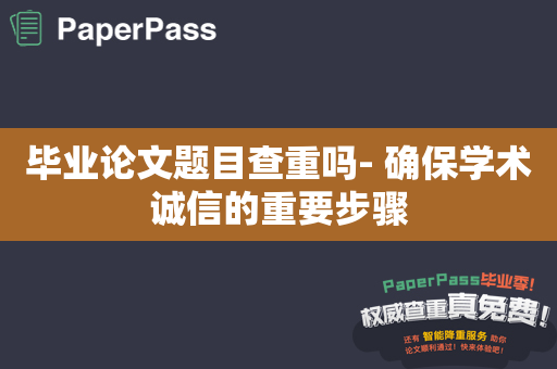 毕业论文题目查重吗- 确保学术诚信的重要步骤