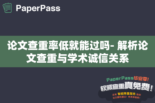 论文查重率低就能过吗- 解析论文查重与学术诚信关系