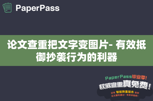 论文查重把文字变图片- 有效抵御抄袭行为的利器