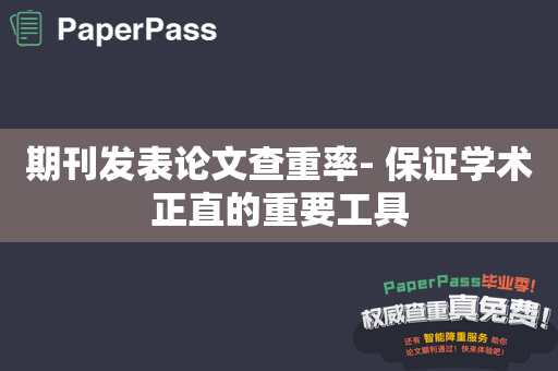 期刊发表论文查重率- 保证学术正直的重要工具