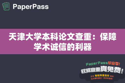 天津大学本科论文查重：保障学术诚信的利器