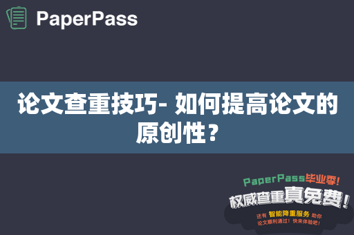 论文查重技巧- 如何提高论文的原创性？