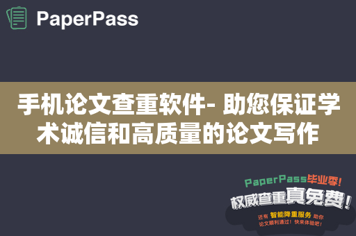 手机论文查重软件- 助您保证学术诚信和高质量的论文写作