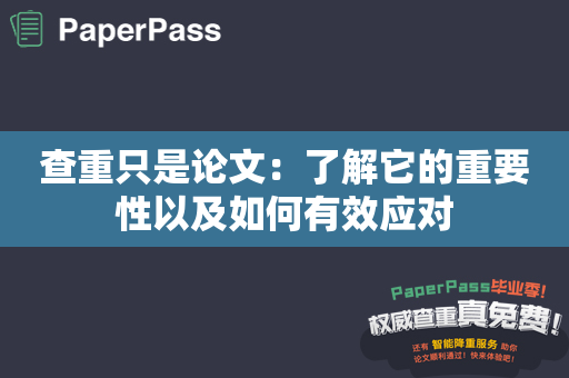 查重只是论文：了解它的重要性以及如何有效应对