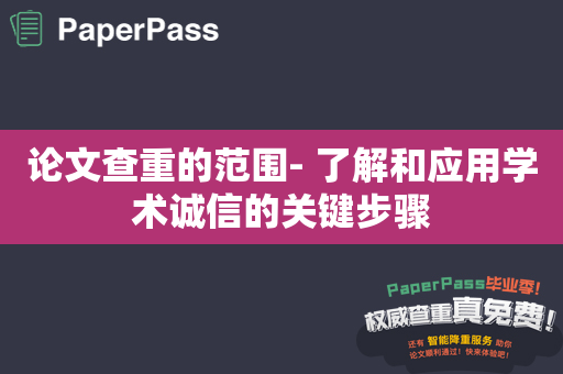 论文查重的范围- 了解和应用学术诚信的关键步骤