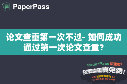 论文查重第一次不过- 如何成功通过第一次论文查重？