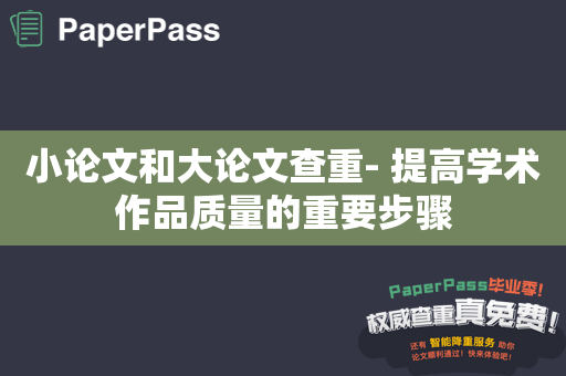 小论文和大论文查重- 提高学术作品质量的重要步骤