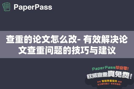 查重的论文怎么改- 有效解决论文查重问题的技巧与建议