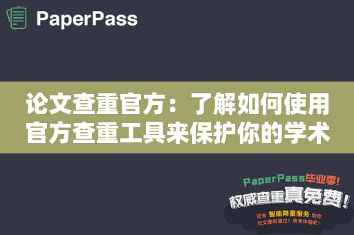 论文查重官方：了解如何使用官方查重工具来保护你的学术声誉