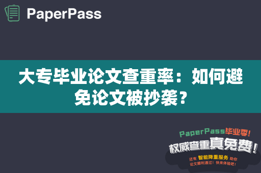 大专毕业论文查重率：如何避免论文被抄袭？