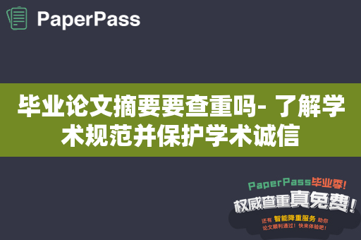 毕业论文摘要要查重吗- 了解学术规范并保护学术诚信