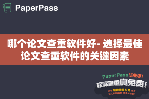 哪个论文查重软件好- 选择最佳论文查重软件的关键因素