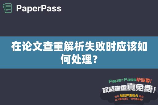 在论文查重解析失败时应该如何处理？