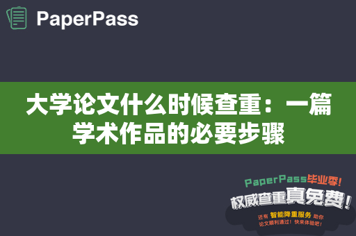 大学论文什么时候查重：一篇学术作品的必要步骤