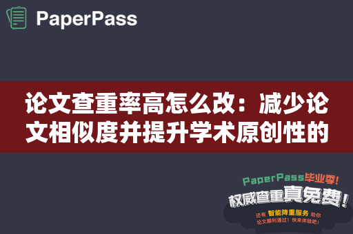 论文查重率高怎么改：减少论文相似度并提升学术原创性的方法