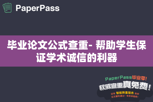 毕业论文公式查重- 帮助学生保证学术诚信的利器