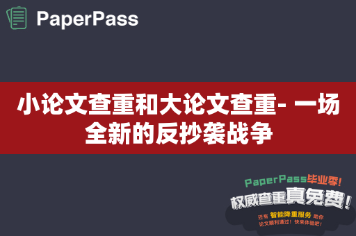 小论文查重和大论文查重- 一场全新的反抄袭战争