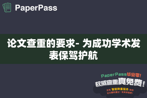 论文查重的要求- 为成功学术发表保驾护航