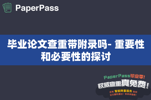 毕业论文查重带附录吗- 重要性和必要性的探讨