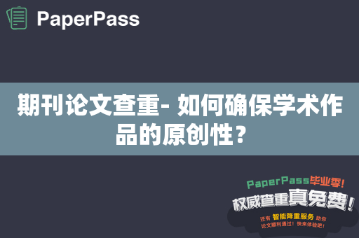 期刊论文查重- 如何确保学术作品的原创性？