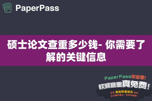 硕士论文查重多少钱- 你需要了解的关键信息