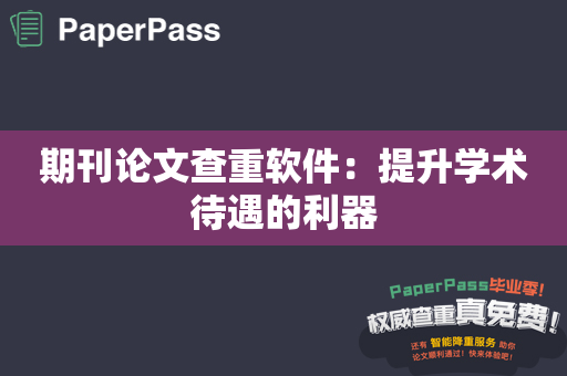 期刊论文查重软件：提升学术待遇的利器