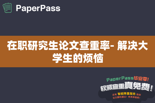 在职研究生论文查重率- 解决大学生的烦恼