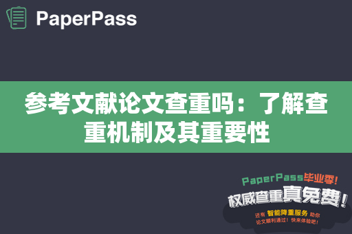 参考文献论文查重吗：了解查重机制及其重要性
