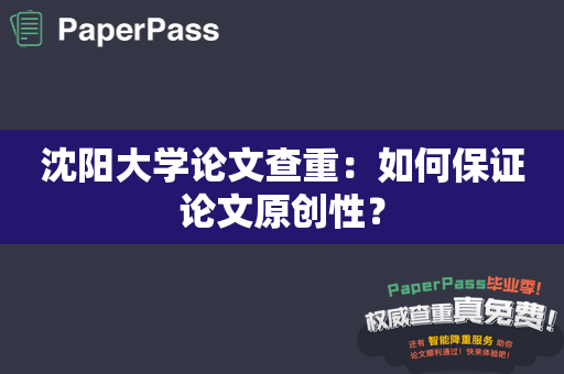 沈阳大学论文查重：如何保证论文原创性？