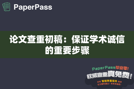 论文查重初稿：保证学术诚信的重要步骤