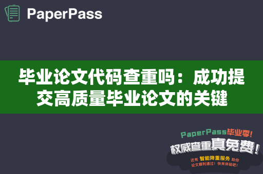 毕业论文代码查重吗：成功提交高质量毕业论文的关键