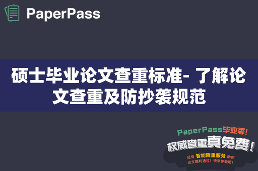 硕士毕业论文查重标准- 了解论文查重及防抄袭规范