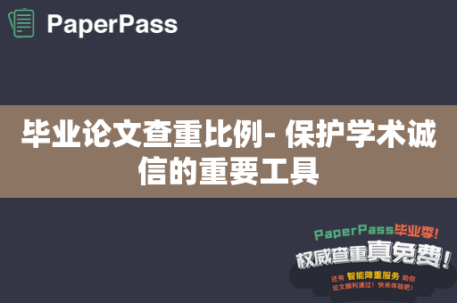 毕业论文查重比例- 保护学术诚信的重要工具